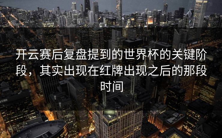 开云赛后复盘提到的世界杯的关键阶段，其实出现在红牌出现之后的那段时间